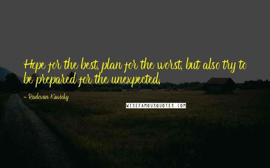 Radovan Kavicky Quotes: Hope for the best, plan for the worst, but also try to be prepared for the unexpected.