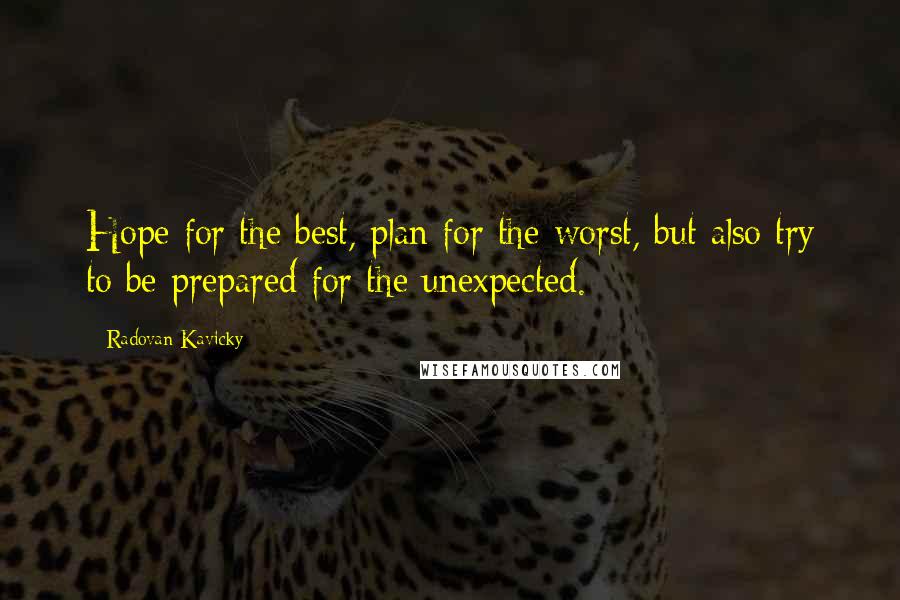 Radovan Kavicky Quotes: Hope for the best, plan for the worst, but also try to be prepared for the unexpected.