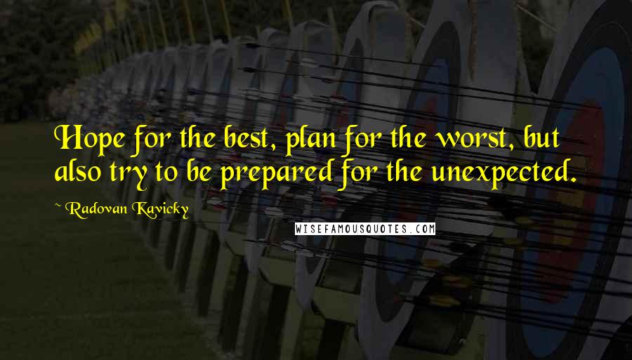 Radovan Kavicky Quotes: Hope for the best, plan for the worst, but also try to be prepared for the unexpected.
