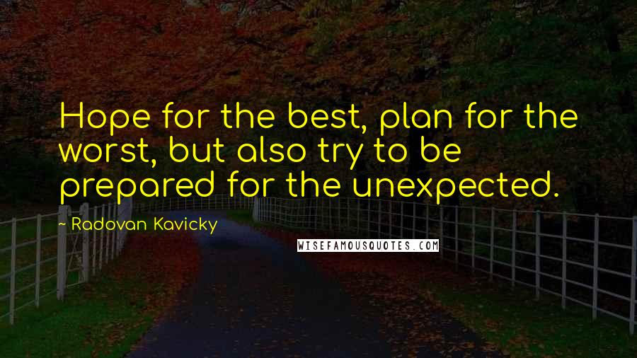 Radovan Kavicky Quotes: Hope for the best, plan for the worst, but also try to be prepared for the unexpected.