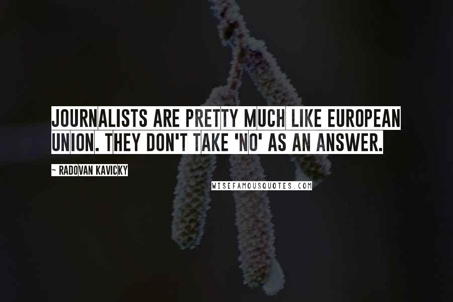 Radovan Kavicky Quotes: Journalists are pretty much like European union. They don't take 'no' as an answer.