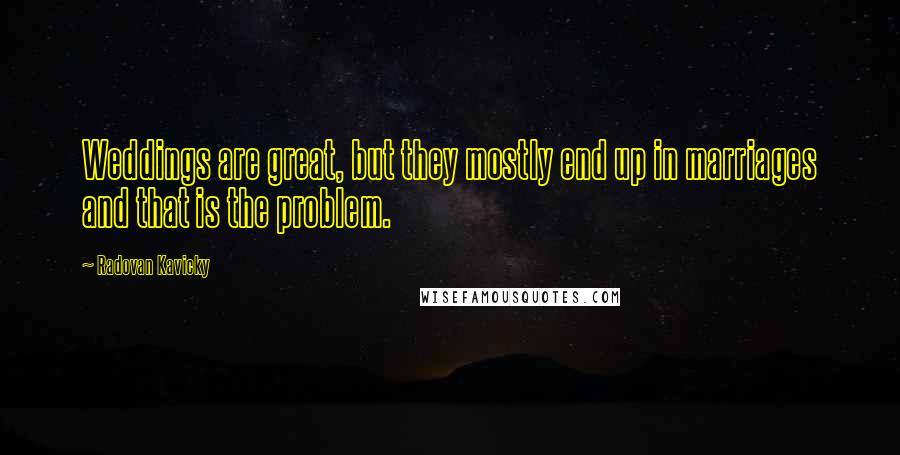 Radovan Kavicky Quotes: Weddings are great, but they mostly end up in marriages and that is the problem.