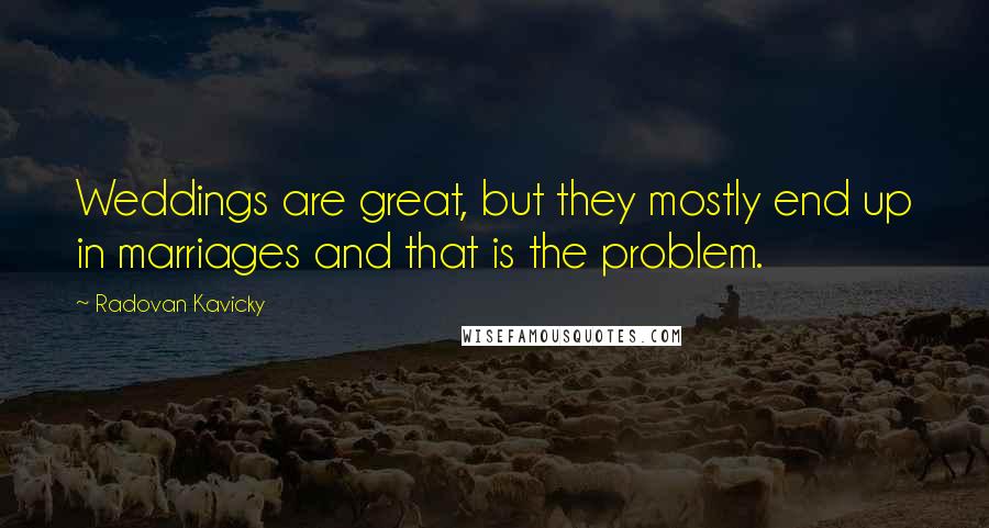 Radovan Kavicky Quotes: Weddings are great, but they mostly end up in marriages and that is the problem.