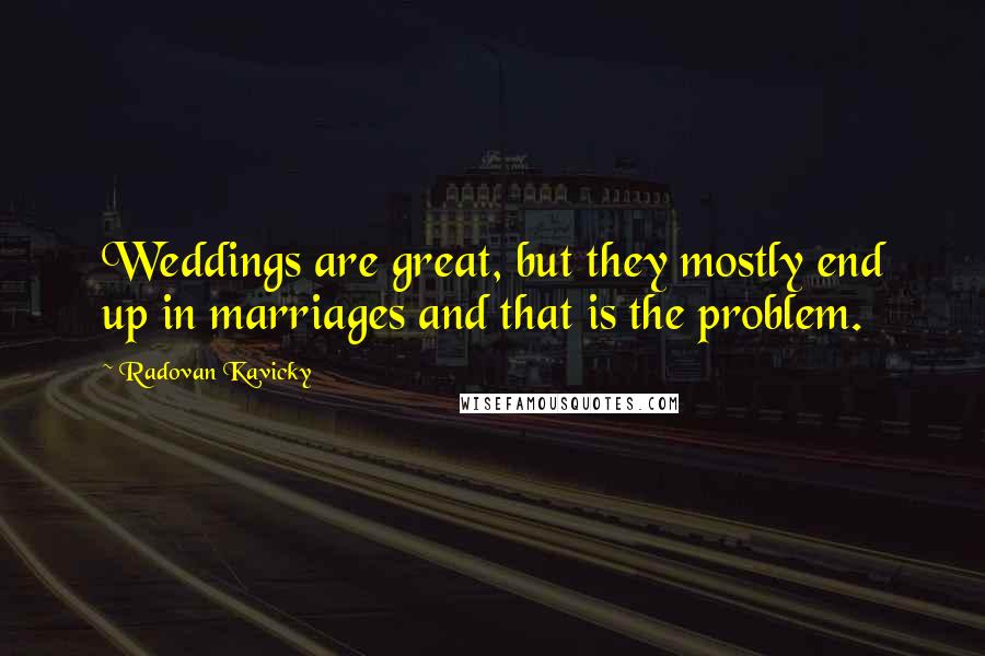 Radovan Kavicky Quotes: Weddings are great, but they mostly end up in marriages and that is the problem.