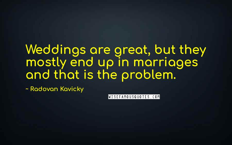 Radovan Kavicky Quotes: Weddings are great, but they mostly end up in marriages and that is the problem.