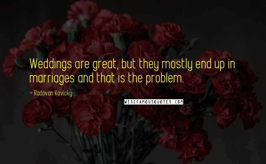 Radovan Kavicky Quotes: Weddings are great, but they mostly end up in marriages and that is the problem.