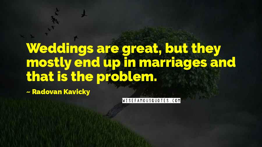 Radovan Kavicky Quotes: Weddings are great, but they mostly end up in marriages and that is the problem.