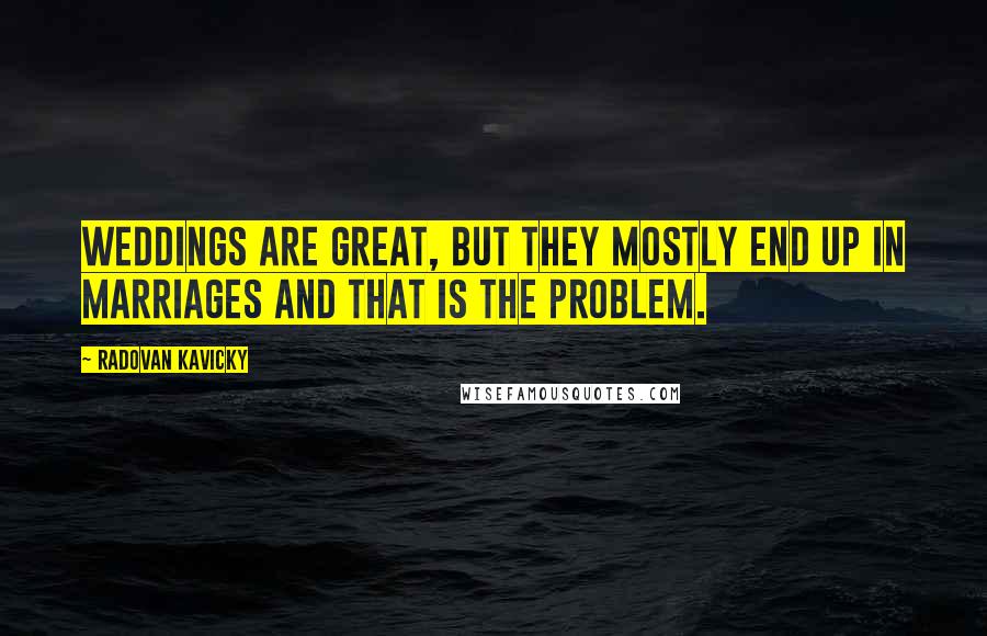 Radovan Kavicky Quotes: Weddings are great, but they mostly end up in marriages and that is the problem.