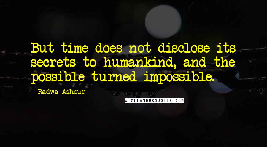 Radwa Ashour Quotes: But time does not disclose its secrets to humankind, and the possible turned impossible.