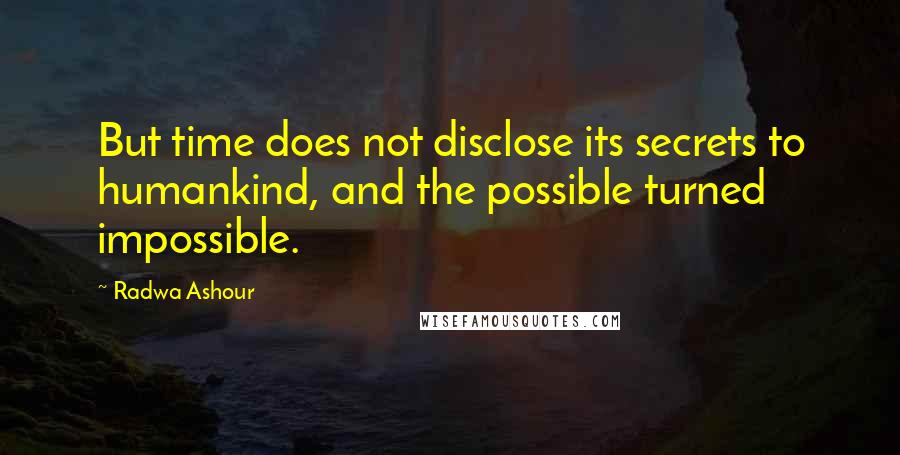 Radwa Ashour Quotes: But time does not disclose its secrets to humankind, and the possible turned impossible.