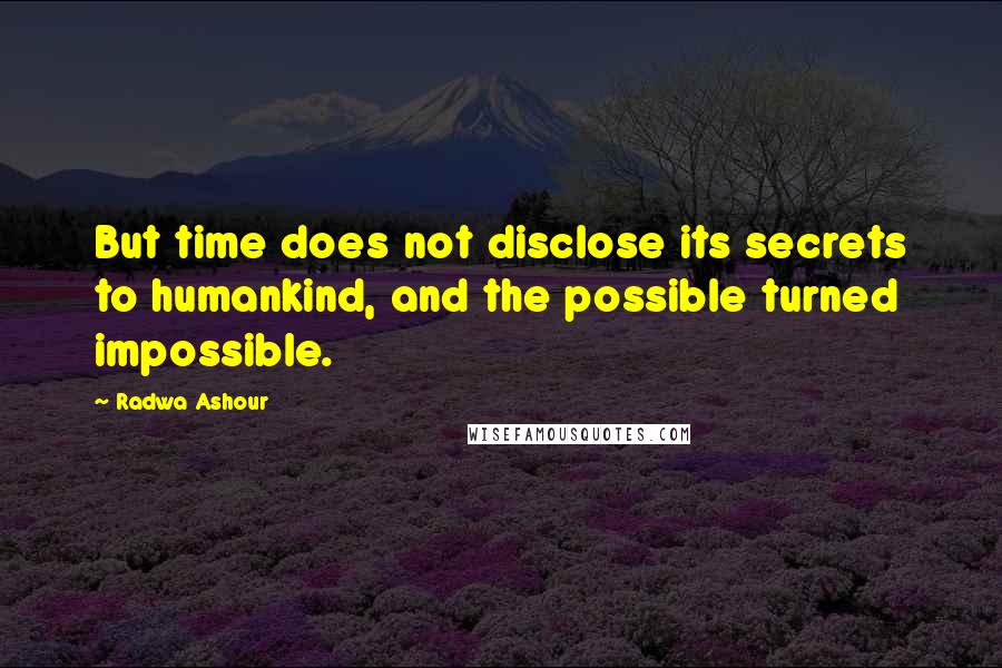 Radwa Ashour Quotes: But time does not disclose its secrets to humankind, and the possible turned impossible.
