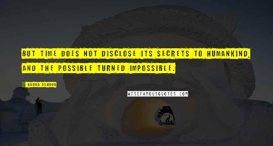 Radwa Ashour Quotes: But time does not disclose its secrets to humankind, and the possible turned impossible.