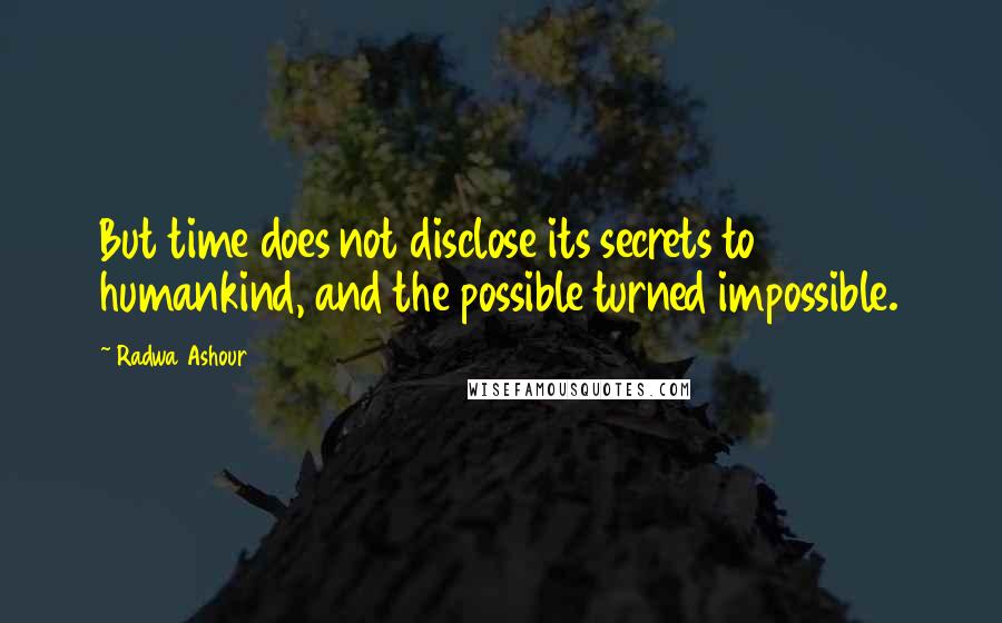 Radwa Ashour Quotes: But time does not disclose its secrets to humankind, and the possible turned impossible.
