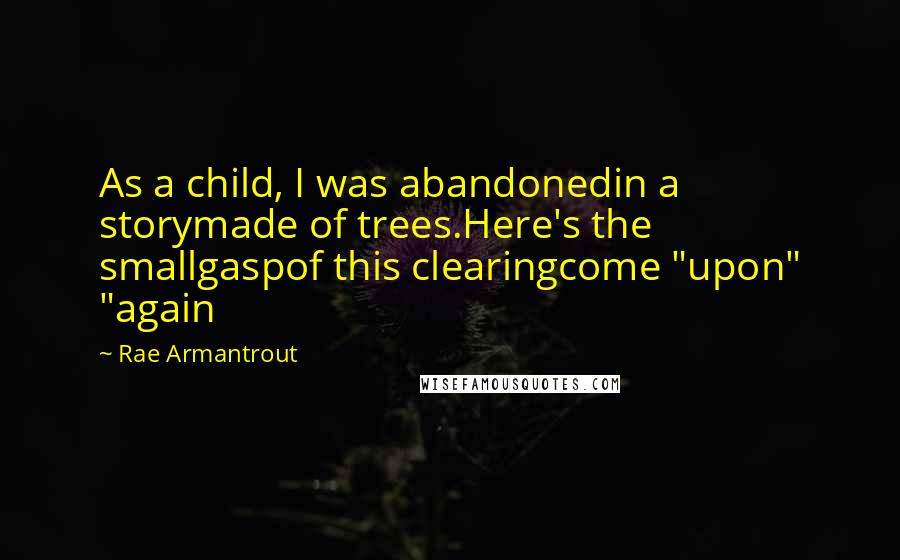 Rae Armantrout Quotes: As a child, I was abandonedin a storymade of trees.Here's the smallgaspof this clearingcome "upon" "again