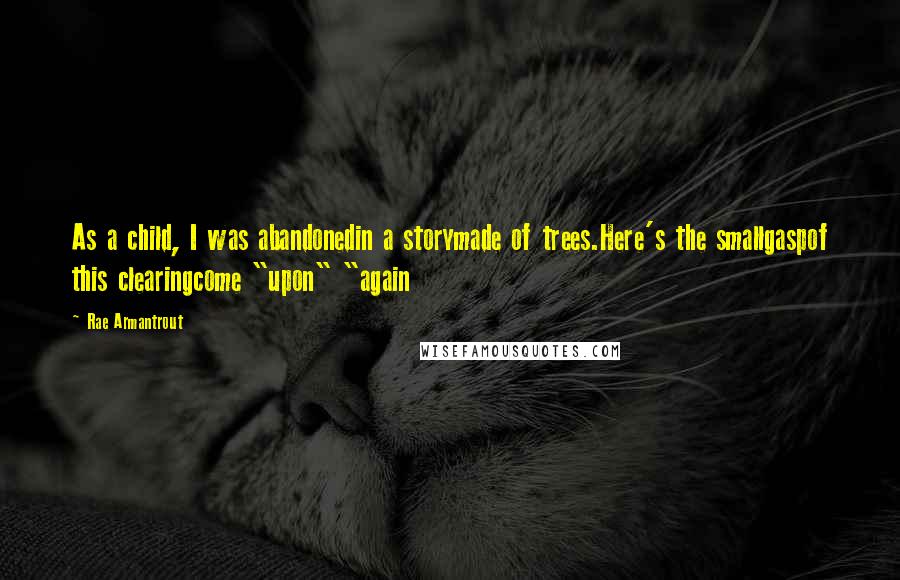 Rae Armantrout Quotes: As a child, I was abandonedin a storymade of trees.Here's the smallgaspof this clearingcome "upon" "again