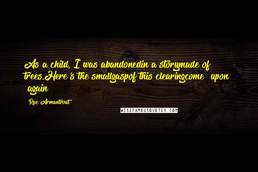 Rae Armantrout Quotes: As a child, I was abandonedin a storymade of trees.Here's the smallgaspof this clearingcome "upon" "again