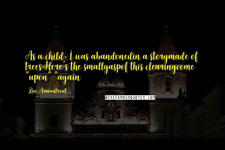Rae Armantrout Quotes: As a child, I was abandonedin a storymade of trees.Here's the smallgaspof this clearingcome "upon" "again