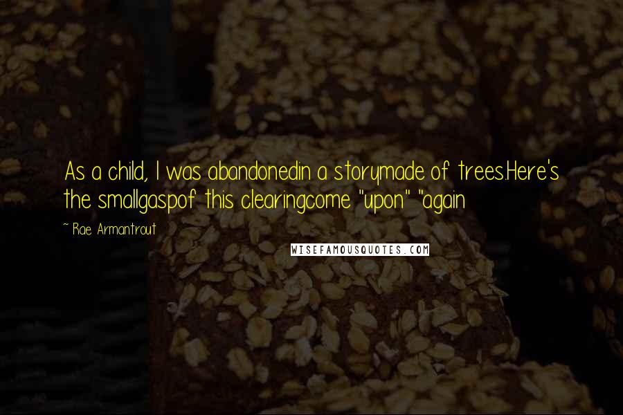 Rae Armantrout Quotes: As a child, I was abandonedin a storymade of trees.Here's the smallgaspof this clearingcome "upon" "again