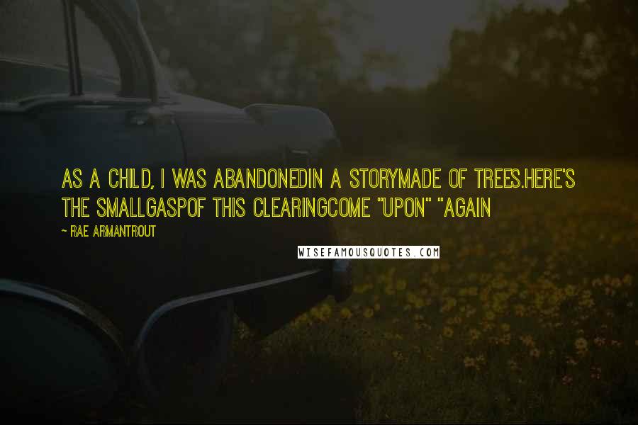 Rae Armantrout Quotes: As a child, I was abandonedin a storymade of trees.Here's the smallgaspof this clearingcome "upon" "again