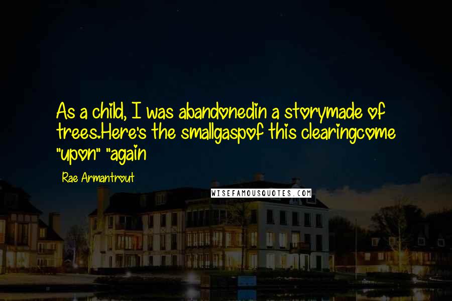 Rae Armantrout Quotes: As a child, I was abandonedin a storymade of trees.Here's the smallgaspof this clearingcome "upon" "again