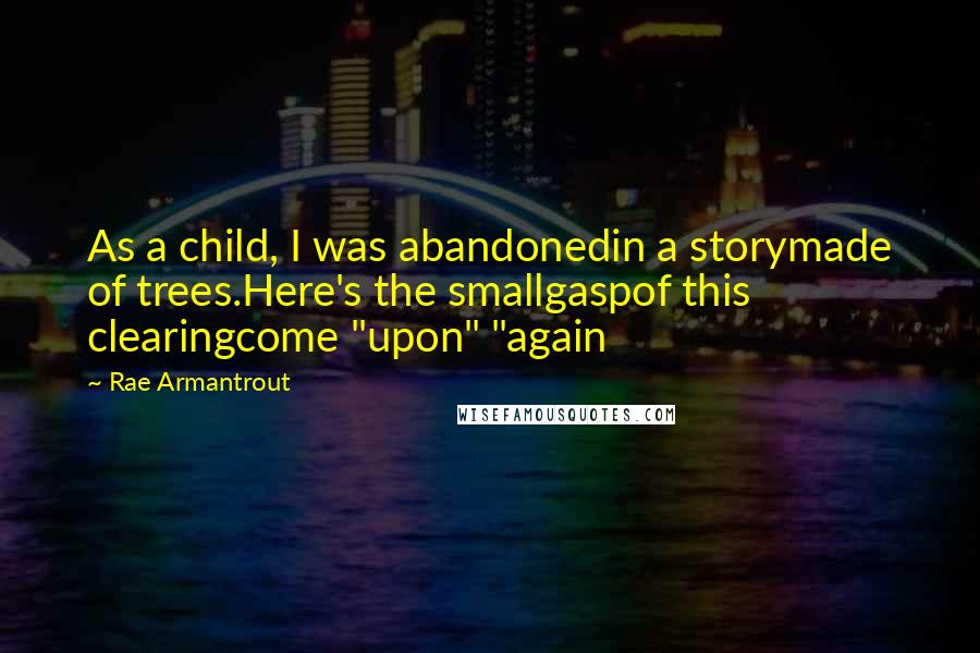 Rae Armantrout Quotes: As a child, I was abandonedin a storymade of trees.Here's the smallgaspof this clearingcome "upon" "again