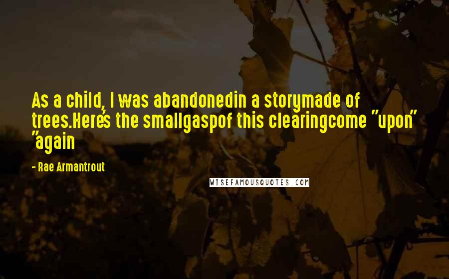 Rae Armantrout Quotes: As a child, I was abandonedin a storymade of trees.Here's the smallgaspof this clearingcome "upon" "again