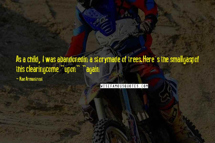 Rae Armantrout Quotes: As a child, I was abandonedin a storymade of trees.Here's the smallgaspof this clearingcome "upon" "again