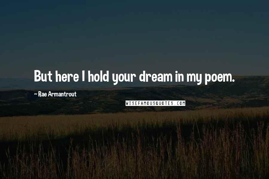 Rae Armantrout Quotes: But here I hold your dream in my poem.
