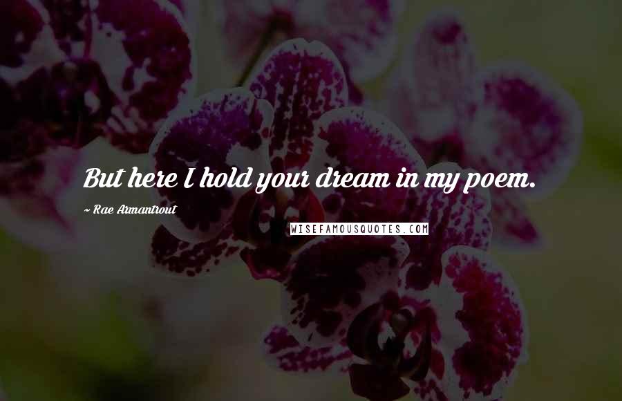 Rae Armantrout Quotes: But here I hold your dream in my poem.