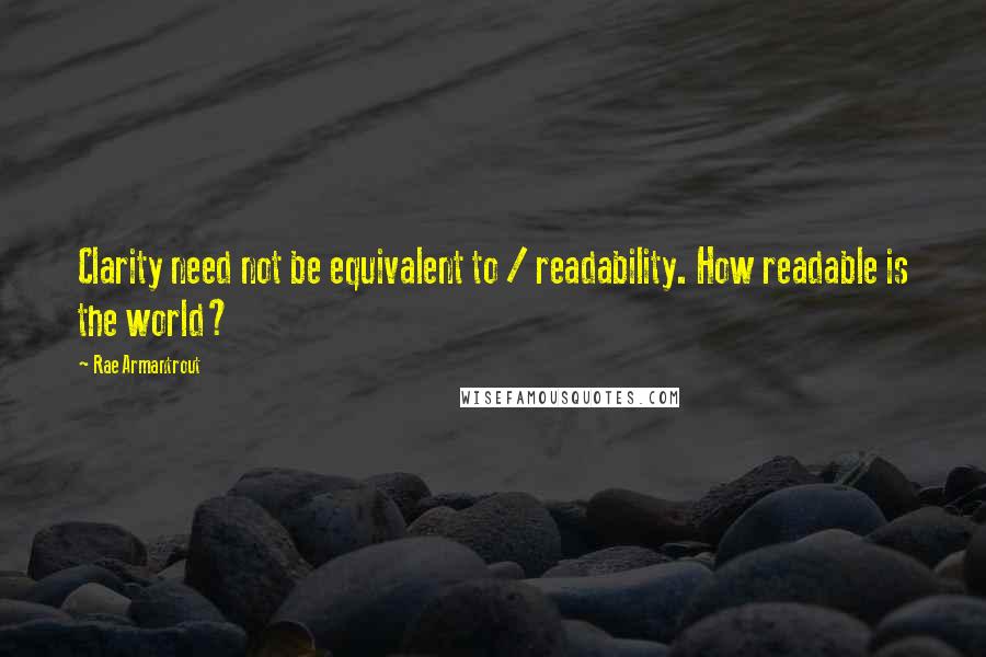 Rae Armantrout Quotes: Clarity need not be equivalent to / readability. How readable is the world?