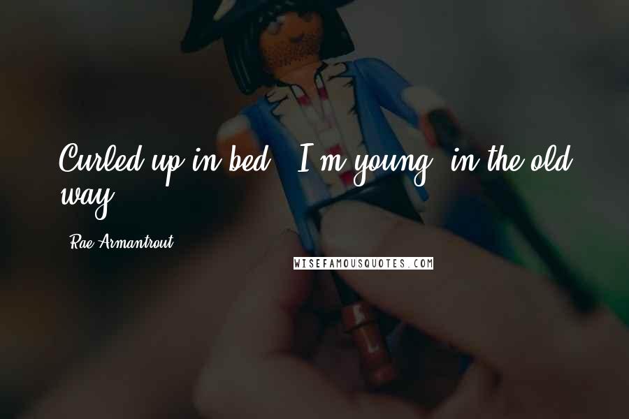 Rae Armantrout Quotes: Curled up in bed,  I'm young  in the old way.