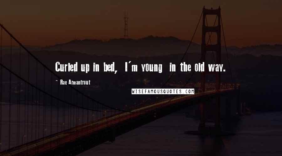 Rae Armantrout Quotes: Curled up in bed,  I'm young  in the old way.