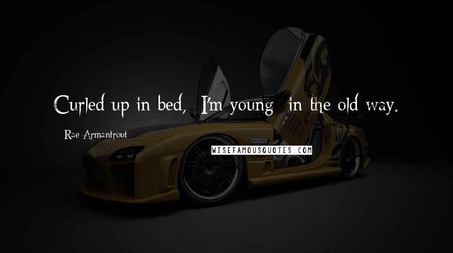 Rae Armantrout Quotes: Curled up in bed,  I'm young  in the old way.