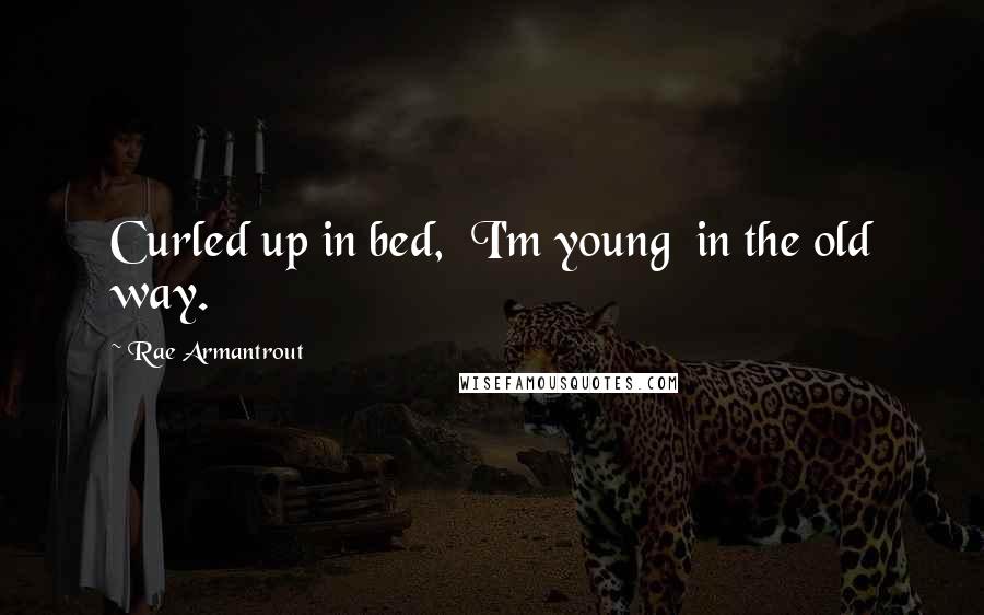 Rae Armantrout Quotes: Curled up in bed,  I'm young  in the old way.