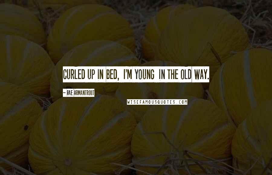 Rae Armantrout Quotes: Curled up in bed,  I'm young  in the old way.