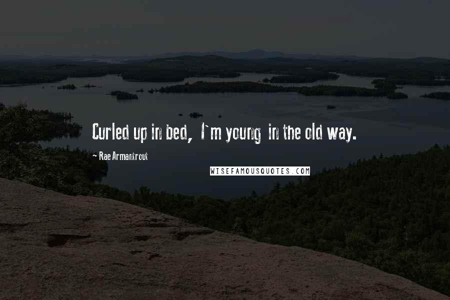 Rae Armantrout Quotes: Curled up in bed,  I'm young  in the old way.