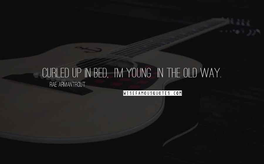Rae Armantrout Quotes: Curled up in bed, I'm young in the old way.