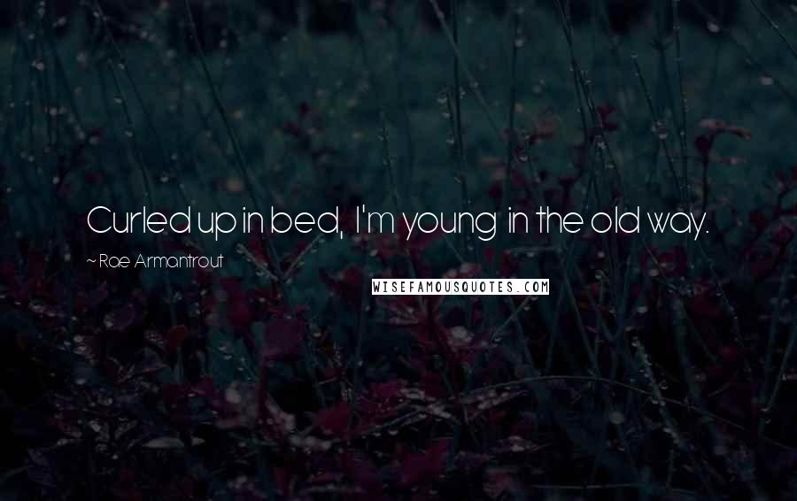 Rae Armantrout Quotes: Curled up in bed, I'm young in the old way.