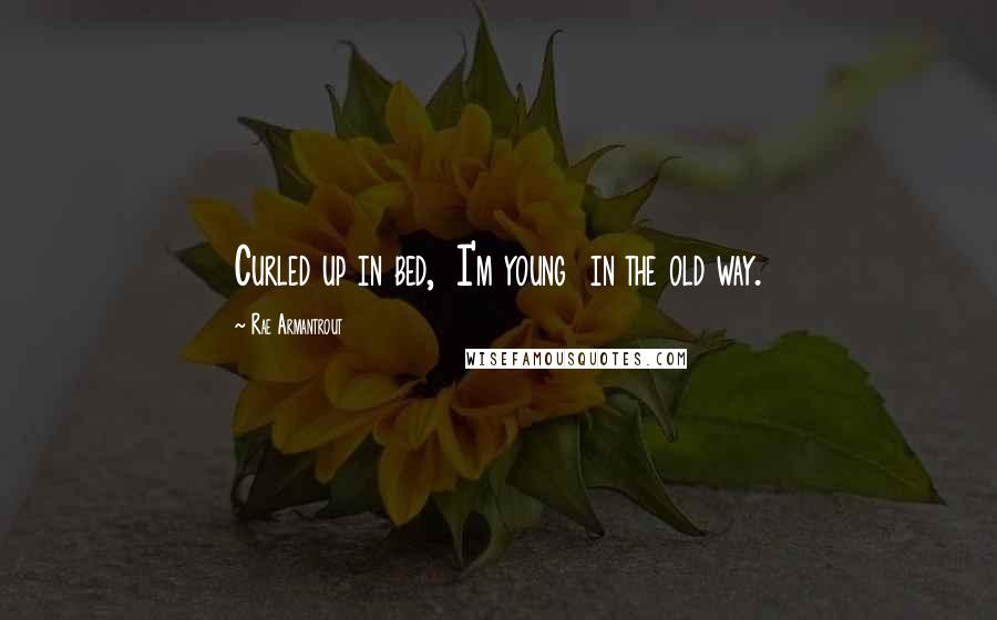 Rae Armantrout Quotes: Curled up in bed, I'm young in the old way.