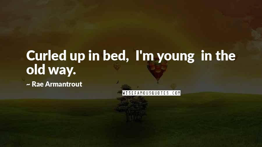 Rae Armantrout Quotes: Curled up in bed, I'm young in the old way.