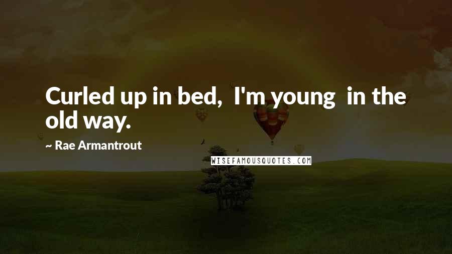 Rae Armantrout Quotes: Curled up in bed,  I'm young  in the old way.