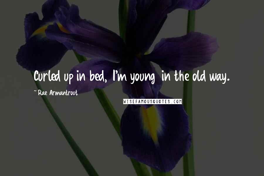 Rae Armantrout Quotes: Curled up in bed,  I'm young  in the old way.