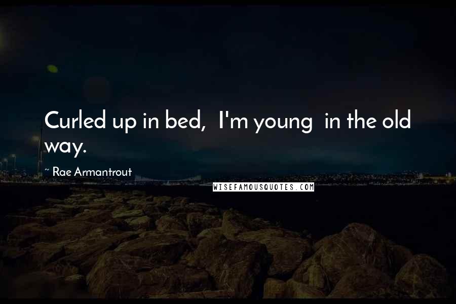 Rae Armantrout Quotes: Curled up in bed,  I'm young  in the old way.