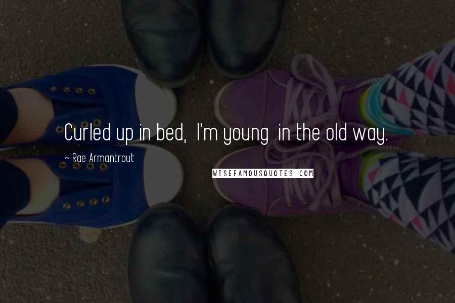 Rae Armantrout Quotes: Curled up in bed,  I'm young  in the old way.