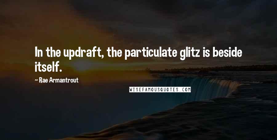 Rae Armantrout Quotes: In the updraft, the particulate glitz is beside itself.