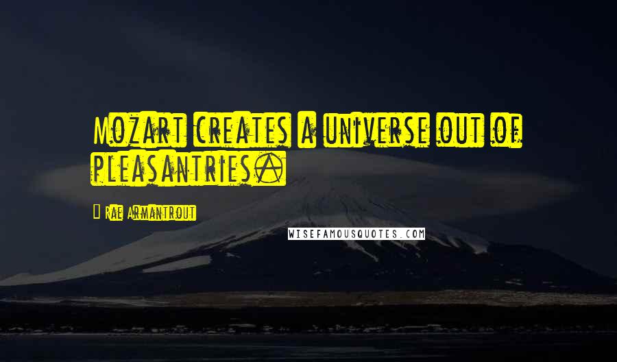 Rae Armantrout Quotes: Mozart creates a universe out of pleasantries.