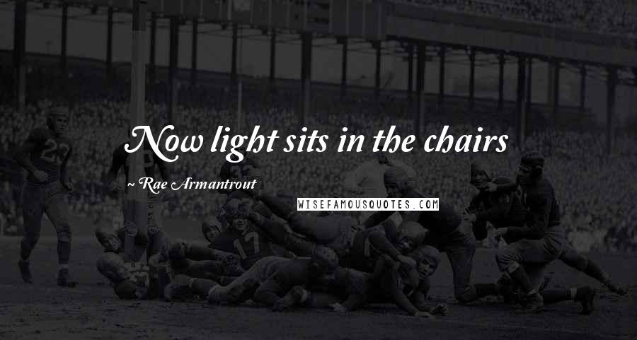 Rae Armantrout Quotes: Now light sits in the chairs