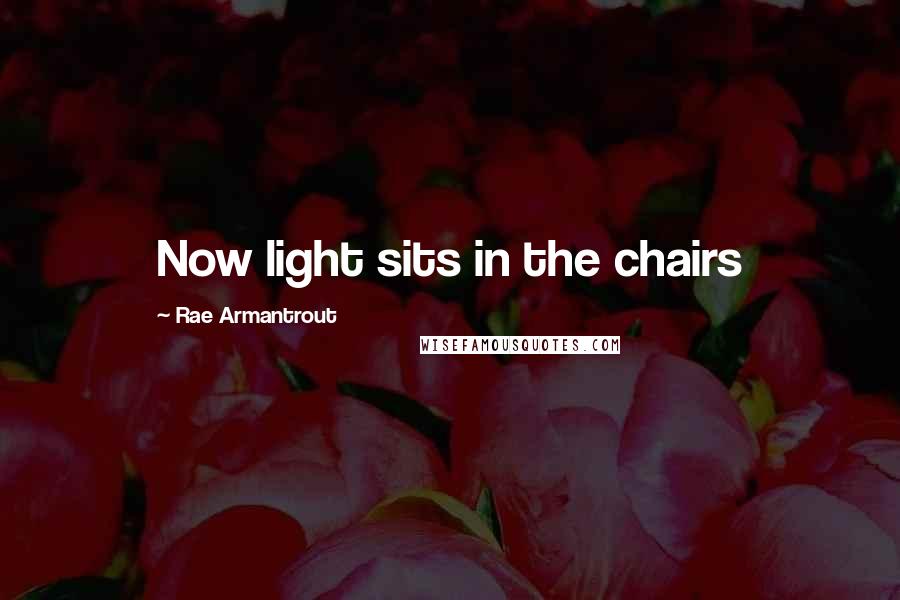 Rae Armantrout Quotes: Now light sits in the chairs