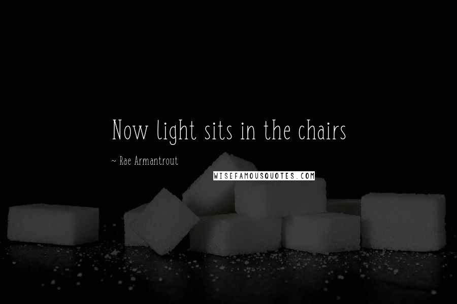 Rae Armantrout Quotes: Now light sits in the chairs