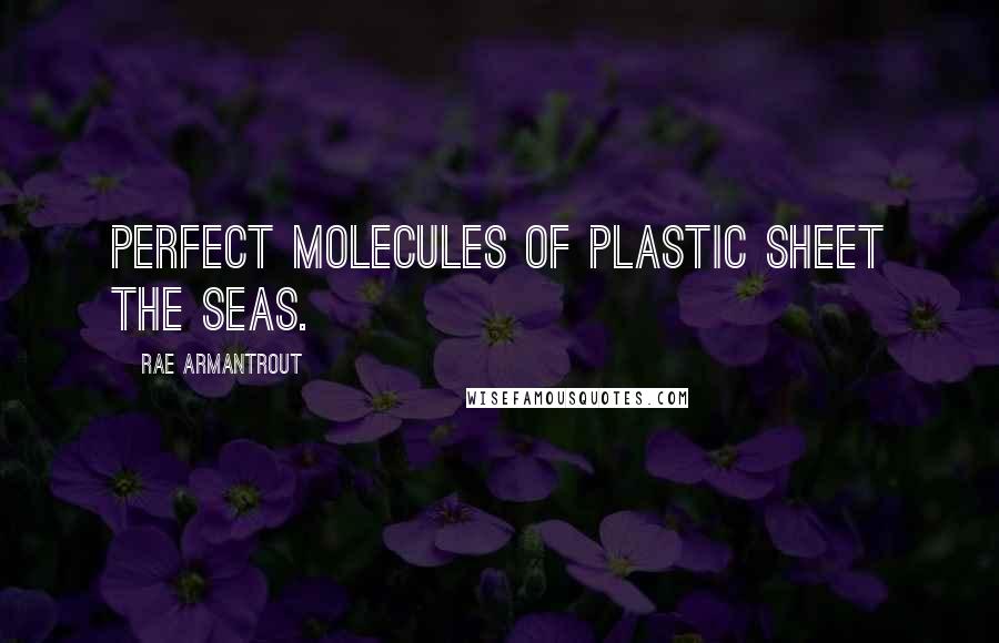 Rae Armantrout Quotes: Perfect molecules of plastic sheet the seas.